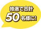 抽選で合計50名様に！