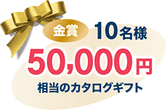 金賞 10名様 50,000円相当のカタログギフト