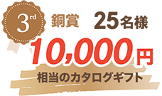 銅賞 25名様 10,000円相当のカタログギフト