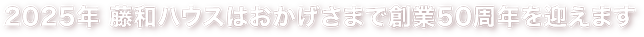 2025年 藤和ハウスはおかげさまで創業50周年を迎えます