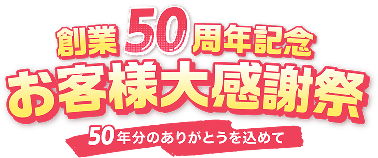 創業50周年記念 お客様大感謝祭 50年分のありがとうを込めて