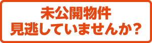 未公開物件見逃していませんか？