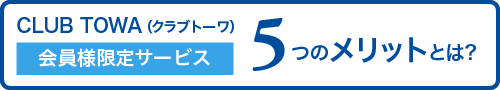 CLUB TOWA（クラブトーワ）会員様限定サービス 5つのメリットとは