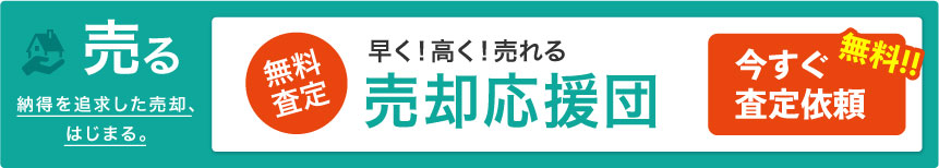 売る　納得を追求した売却、はじまる。　無料査定　早く！高く！売れる売却応援団　無料!!今すぐ査定依頼