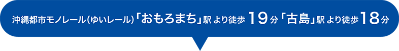 沖縄都市モノレール（ゆいレール）「おもろまち」駅より徒歩19分「古島」駅より徒歩18分