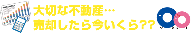 大切な不動産・・・売却したら今いくら？？