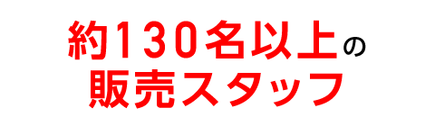 約130名以上の販売スタッフ