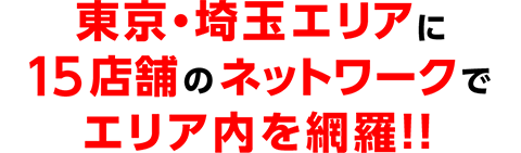 東京都内に13店舗のネットワークでエリア内を網羅!!