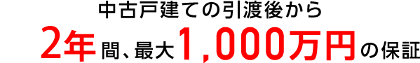 中古戸建の引き渡し後から2年間、最大1,000万円の保証