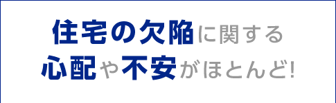 住宅の欠陥に関する心配や不安がほとんど！