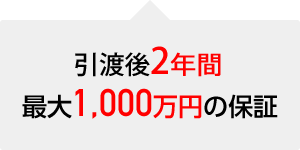 引渡後2年間、最大1,000万円の保証