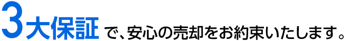 3大保証で、安心の売却をお約束いたします。