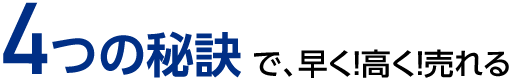 4つの秘訣で早く！高く！売れる