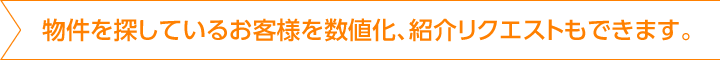 物件を探しているお客様を数値化、紹介リクエストもできます。