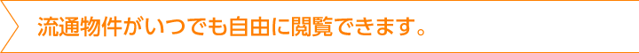 流通物件がいつでも自由に閲覧できます