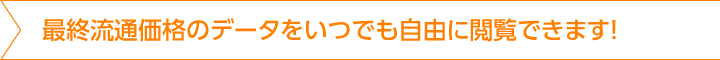 最終流通価格のデータをいつでも自由に閲覧できます！