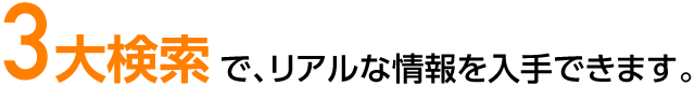 3大検索で、リアルな情報を入手できます。