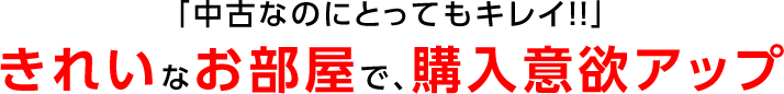 きれいなお部屋で、購入意欲アップ