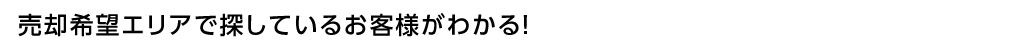 購入希望エリアで探しているお客様がわかる!