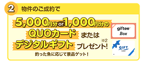 2.物件のご成約で/5,000円分or1,000円分のQUOカードまたはデジタルギフトプレゼント!釣った魚に応じて景品ゲット!※2