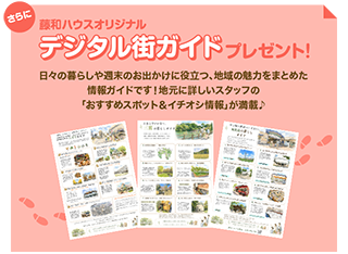 さらに藤和ハウスオリジナルデジタル街ガイドプレゼント!/日々の暮らしや週末のお出かけに役立つ、地域の魅力をまとめた情報ガイドです!地元に詳しいスタッフの「おすすめスポット&イチオシ情報」が満載♪