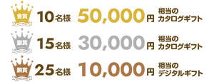 金賞/10名様50,000円相当のカタログギフト、銀賞/15名様30,000円相当のカタログギフト、銅賞/25名様10,000円相当のデジタルギフト
