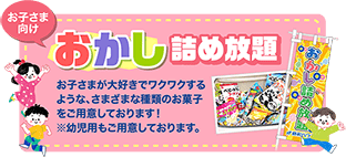 お子さま向け おかし詰め放題 お子さまが大好きでワクワクするような、さまざまな種類のお菓子をご用意しております!※幼児用もご用意しております。