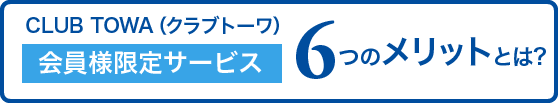 CLUB TOWA（クラブトーワ）会員様限定サービス 6つのメリットとは？