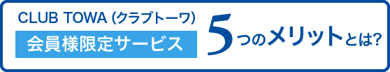 CLUB TOWA（クラブトーワ）会員様限定サービス 5つのメリットとは？