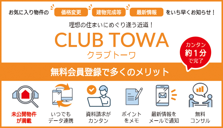 お気に入り物件の価格変更、建物完成等、最新情報をいち早くお知らせ！理想の住まいにめぐり逢う近道！CLUB TOWA（クラブトーワ） カンタン約1分で完了 無料会員登録で多くのメリット