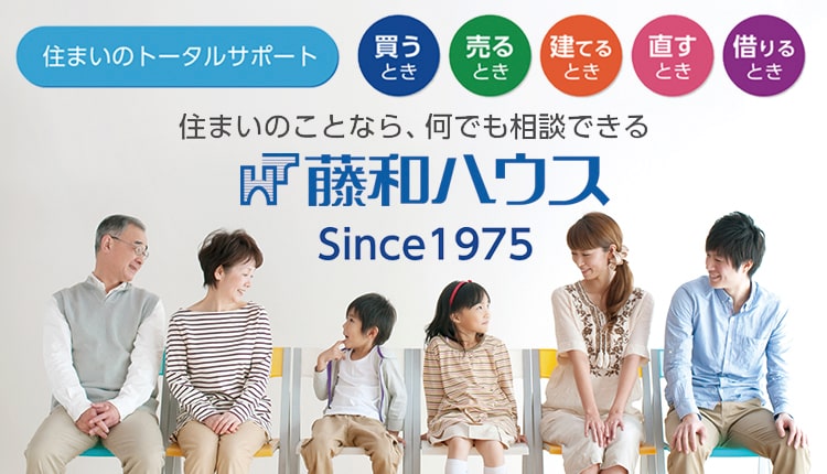 住まいのトータルサポート 買うとき、売るとき、建てるとき、直すとき、借りるとき 住まいのことなら、何でも相談できる 藤和ハウス Since1975