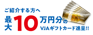 ご紹介する方へ 最大10万円分のVJAギフトカード進呈!!