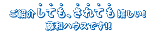 ご紹介しても、されても嬉しい!藤和ハウスです!!