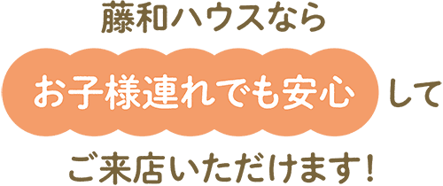 藤和ハウスならお子様連れでも安心してご来店いただけます!