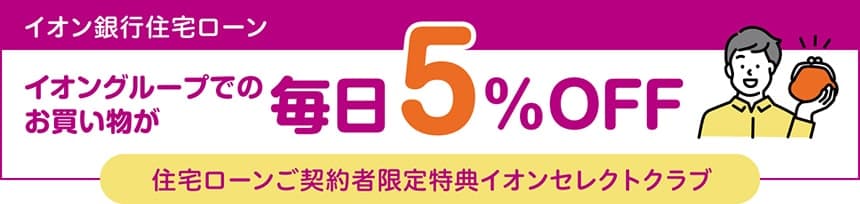 イオン銀行住宅ローン イオングループでのお買い物が毎日5%OFF 住宅ローンご契約者限定特典イオンセレクトクラブ